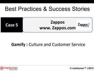 © marksman™ | 2013
Best Practices & Success Stories
Zappos
www. Zappos.com
Case 5
Gamify : Culture and Customer Service
 