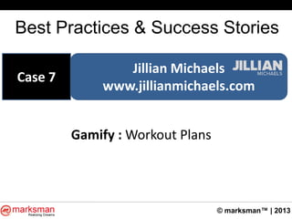 © marksman™ | 2013
Best Practices & Success Stories
Jillian Michaels
www.jillianmichaels.com
Case 7
Gamify : Workout Plans
 