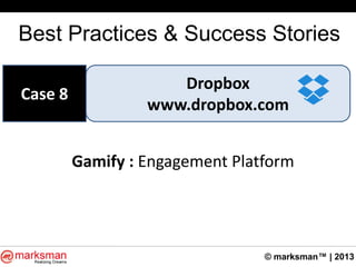 © marksman™ | 2013
Best Practices & Success Stories
Dropbox
www.dropbox.com
Case 8
Gamify : Engagement Platform
 