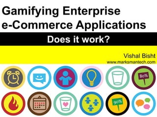 Vishal Bisht
www.marksmantech.com
Gamifying Enterprise
e-Commerce Applications
Does it work?
 