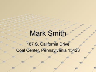 Mark Smith 187 S. California Drive Coal Center, Pennsylvania 15423 