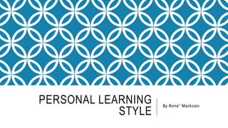 PERSONAL LEARNING 
STYLE 
By Rene’ Markson 
 