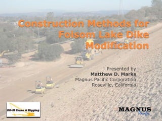 Construction Methods for Folsom Lake Dike Modification Presented by Matthew D. Marks Magnus Pacific Corporation Roseville, California 