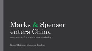 Marks & Spenser
enters China
Assignment (1) – international marketing
Name: Haitham Mohamed Ibrahim
 