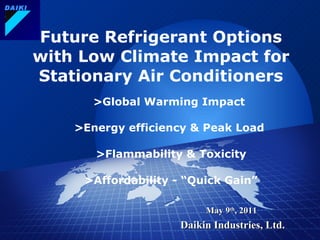 Future Refrigerant Options with Low Climate Impact for Stationary Air Conditioners   　 >Global Warming Impact   　 > Energy efficiency &  Peak  Load    　 >Flammability  & Toxicity   　 >Affordability - “Quick Gain” 