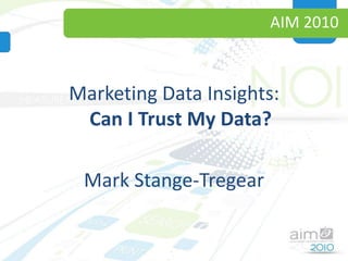 AIM 2010 Marketing Data Insights:Can I Trust My Data? Mark Stange-Tregear 