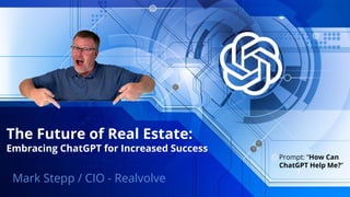 The Future of Real Estate:
Embracing ChatGPT for Increased Success
Mark Stepp / CIO - Realvolve
Prompt: “How Can
ChatGPT Help Me?”
 