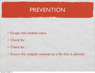 PREVENTION

Escape and validate input.
Check for ..
Check for ;
Ensure the realpath resolves to a ﬁle that is allowed.

Saturday, 5 October, 13

 