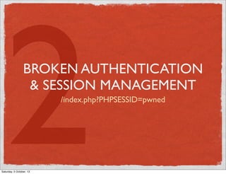 2

BROKEN AUTHENTICATION
& SESSION MANAGEMENT
/index.php?PHPSESSID=pwned

Saturday, 5 October, 13

 