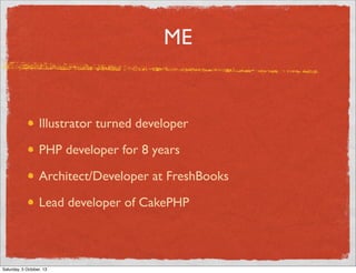 ME

Illustrator turned developer
PHP developer for 8 years
Architect/Developer at FreshBooks
Lead developer of CakePHP

Saturday, 5 October, 13

 