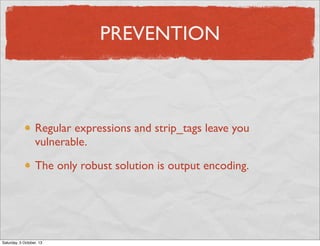 PREVENTION

Regular expressions and strip_tags leave you
vulnerable.
The only robust solution is output encoding.

Saturday, 5 October, 13

 