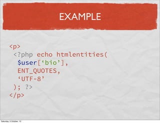 EXAMPLE
<p>
<?php echo htmlentities(
$user[‘bio’],
ENT_QUOTES,
‘UTF-8’
); ?>
</p>

Saturday, 5 October, 13

 