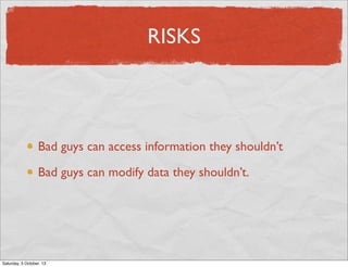 RISKS

Bad guys can access information they shouldn’t
Bad guys can modify data they shouldn’t.

Saturday, 5 October, 13

 