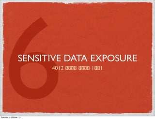 6

SENSITIVE DATA EXPOSURE
4012 8888 8888 1881

Saturday, 5 October, 13

 