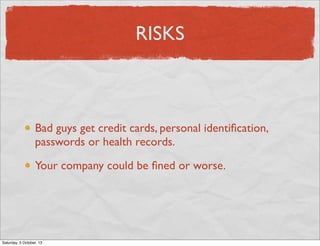 RISKS

Bad guys get credit cards, personal identiﬁcation,
passwords or health records.
Your company could be ﬁned or worse.

Saturday, 5 October, 13

 