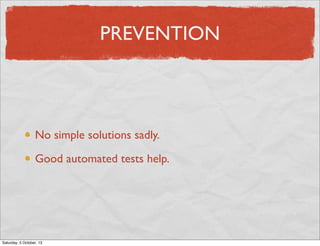 PREVENTION

No simple solutions sadly.
Good automated tests help.

Saturday, 5 October, 13

 