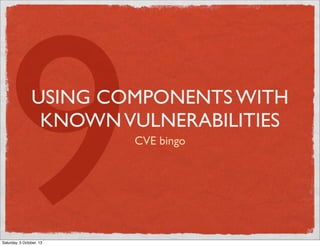 9

USING COMPONENTS WITH
KNOWN VULNERABILITIES

Saturday, 5 October, 13

CVE bingo

 