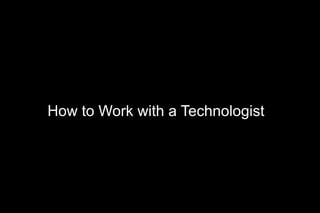 How to Work with a Technologist
 