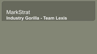 MarkStrat
Industry Gorilla - Team Lexis
 