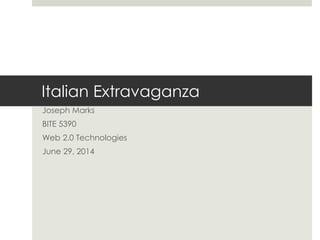 Italian Extravaganza
Joseph Marks
BITE 5390
Web 2.0 Technologies
June 29, 2014
 