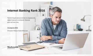 Internet Banking Rank 2016
Презентация результатов исследования
эффективности интернет-банков
для частных лиц
13 апреля 2016
Sheraton Palace Hotel Moscow
 
