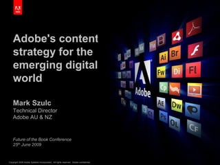 Adobe&apos;s content strategy for the emerging digital world Mark SzulcTechnical DirectorAdobe AU & NZ Future of the Book Conference25th June 2009 