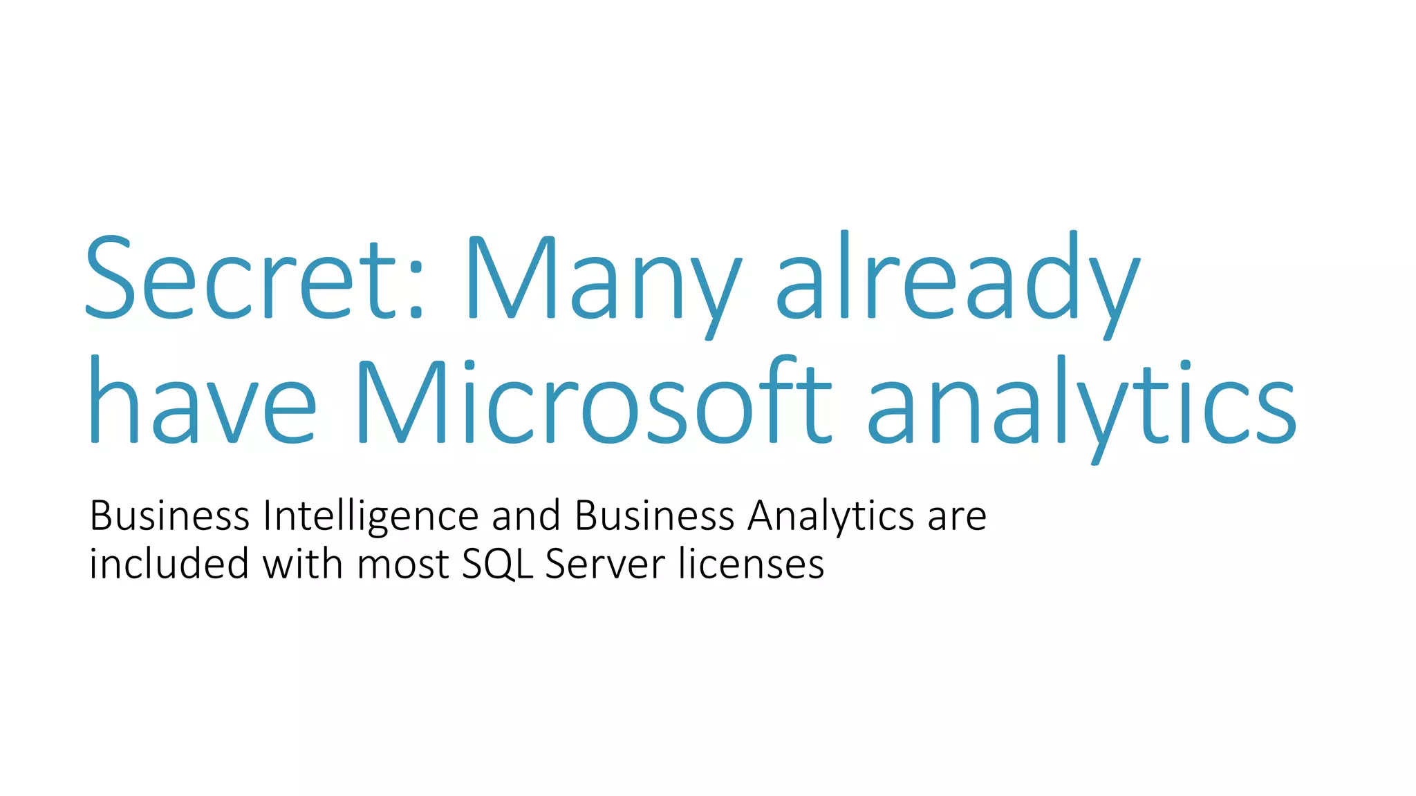 Secret: Many already have Microsoft analytics 
Business Intelligence and Business Analytics are included with most SQL Server licenses  