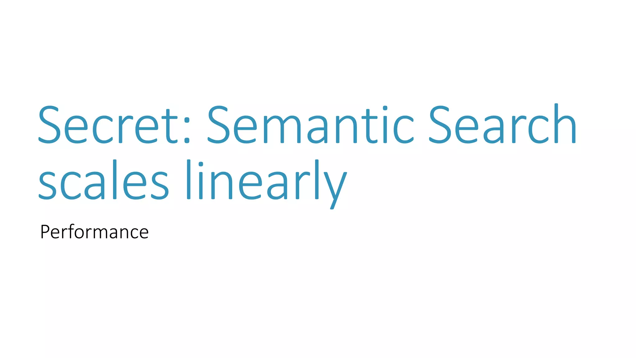 Secret: Semantic Search scales linearly 
Performance  
