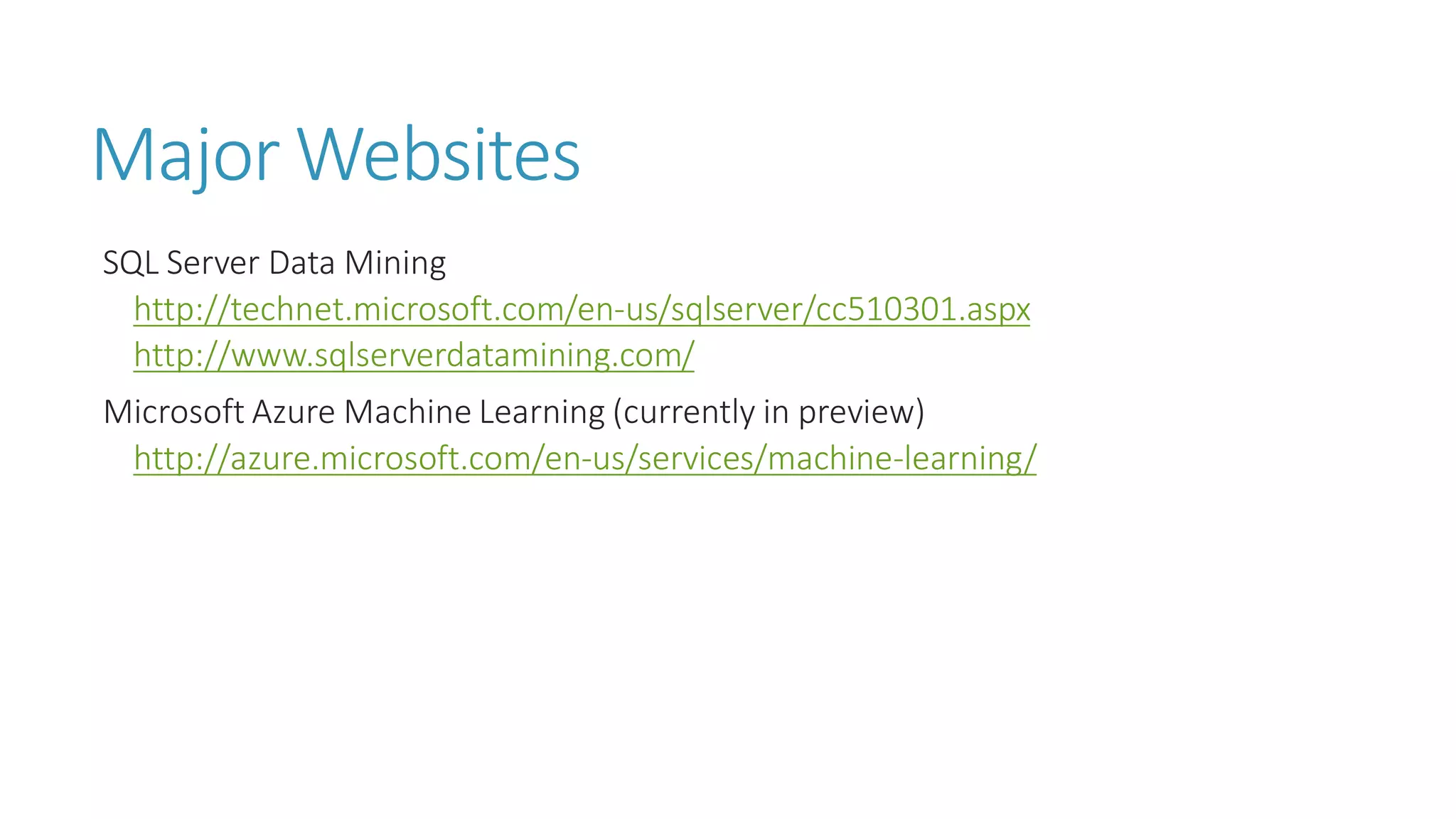 Major Websites 
SQL Server Data Mining 
http://technet.microsoft.com/en-us/sqlserver/cc510301.aspx 
http://www.sqlserverdatamining.com/ 
Microsoft Azure Machine Learning (currently in preview) http://azure.microsoft.com/en-us/services/machine-learning/  