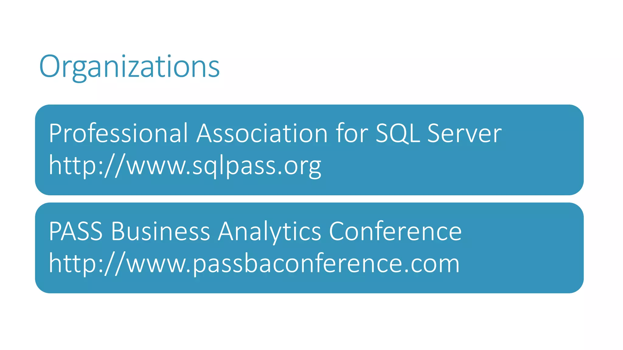 Organizations 
Professional Association for SQL Server http://www.sqlpass.org 
PASS Business Analytics Conference http://www.passbaconference.com  
