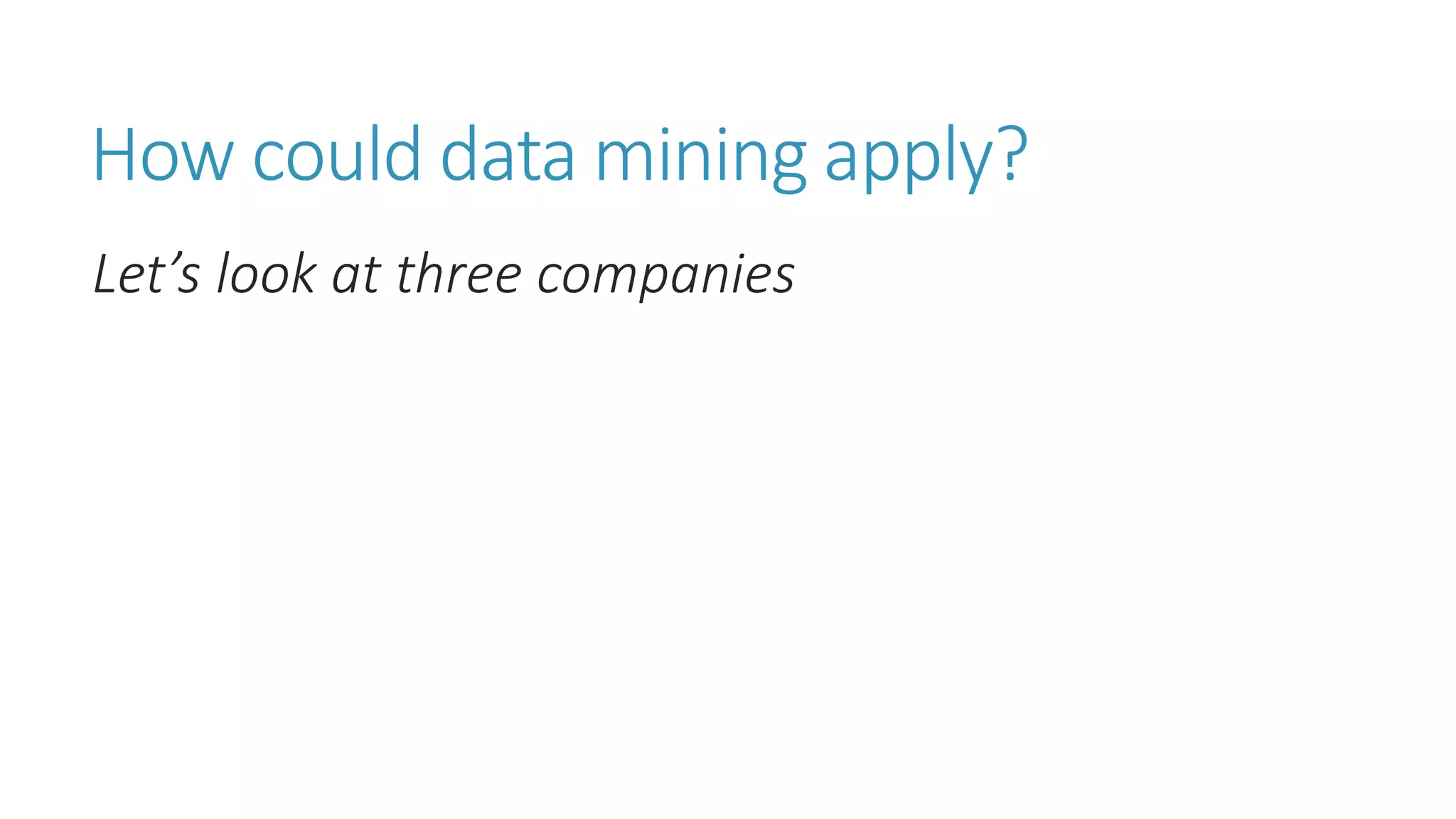 How could data mining apply? 
Let’s look at three companies  
