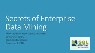 Secrets of Enterprise Data Mining 
Mark Tabladillo, Ph.D. (MVP, SAS Expert) 
Consultant, SolidQ 
SQL Saturday Oregon 
November 1, 2014  