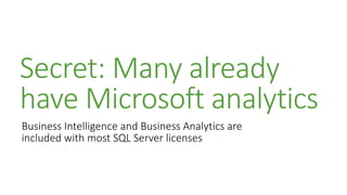 Secret: Many already
have Microsoft analytics
Business Intelligence and Business Analytics are
included with most SQL Server licenses
 