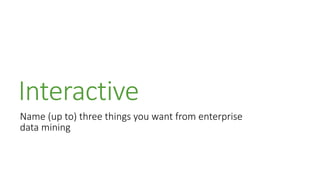 Interactive
Name (up to) three things you want from enterprise
data mining
 