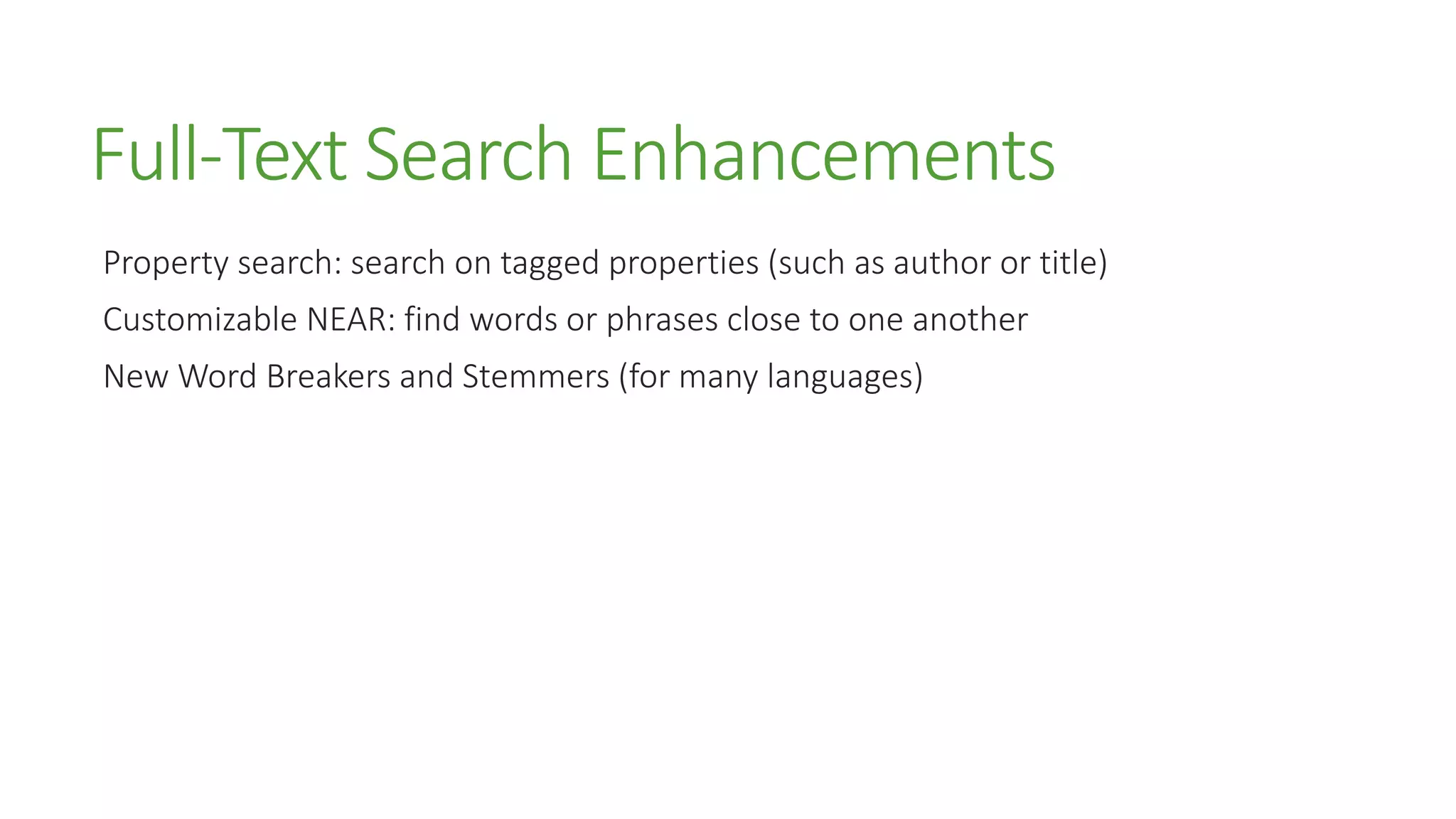 Full-Text Search Enhancements
Property search: search on tagged properties (such as author or title)
Customizable NEAR: find words or phrases close to one another
New Word Breakers and Stemmers (for many languages)
 