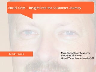 Social CRM – Insight into the Customer Journey




                                 Mark.Tamis@touchflows.com
Mark Tamis                       http://marktamis.com
                                 @MarkTamis #scrm #socbiz #e20
 