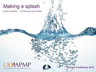 Making a splash
CLEAR THINKING … REFRESHING SOLUTIONS




                                        Annual Conference 2010
 