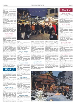 - Anzeige -                                                                 NEUER MARKTBOTE                                                                                     Seite 13


church of St. Jakobus, market
place
11:00 am art exhibition market
                                                                                                                                                             Week 4
place, city hall
3:00 pm River cruise with Christ-                                                                                                                              Monday 12-12-2011
mas music aboard of Rössler-                                                                                                                            11:00 am Rüdesheim Christmas
Line, Tel. 06722/2353 or 06722/                                                                                                                         Market opens its stalls. Supported
48245, Tel. 01713827886 (boat).                                                                                                                         program
Departure at pier No. 16, vis-à-vis                                                                                                                     11:00 am art exhibition market
Brömserburg                                                                                                                                             place, city hall
3:00 pm EVERYBOBODY FOR                                                                                                                                 6:00 pm the Rüdesheim Christ
ALL - Christmas concert, stage                                                                                                                          Child opens a door of the Advent
Oberstraße                                                                                                                                              calendar, stage Oberstraße
5:00 pm Holy Mass, church of St.
Jakobus, market place                                                                                                                                          Tuesday 12-13-2011
6:00 pm the Rüdesheim Christ                                                                                                                            6:00 am Rorate Mass with candle
Child opens a door of the Advent                                                                                                                        light, church of St. Jakobus, mar-
calendar, stage Oberstraße                                                                                                                              ket place
6:30 HARMONIE RÜDESHEIM                                                                                                                                 11:00 am Rüdesheim Christmas
1904 eV, a male choir sings                                                                                                                             Market opens its stalls. Supported
Christmas songs, stage market                                                                                                                           program
                                                                                                                                                        11:00 am art exhibition market
       Sunday 04-12-2011                                                                                                                                place, city hall
     2nd Sunday of Advent -                                                                                                                             6:00 pm the Rüdesheim Christ
         St. Barbara Day                                                                                                                                Child opens a door of the Advent
11:00 am Rüdesheim Christmas                                                                                                                            calendar, stage Oberstraße
Market opens its stalls. Supported                                                                                                                      7:00 pm The NIEDERWALD-
program                                                                                                                                                 MUSIKANTEN make Advent
11:00 am Holy Mass, church of                                                                                                                           music, market stage
St. Jakobus, market place              program                              3:00 pm River cruise with Christ-     3:00 pm River cruise with Christ-
3:00 pm Santa Claus and his little     11:00 am art exhibition market       mas music aboard of Rössler-          mas music aboard of Rössler-               Wednesday 12-14-2011
Christmas imps and the RHEIN-          place, city hall                     Line, Tel. 06722/2353 or 06722/       Line, Tel. 06722/2353 or 06722/       11:00 am Rüdesheim Christmas
GAUER        SCHLAPPEMÄUL-             6:00 pm the Rüdesheim Christ         48245, Tel. 01713827886 (boat).       48245, Tel. 01713827886 (boat).       Market opens its stalls. Supported
CHER, stage Oberstraße                 Child opens a door of the Advent     Departure at pier No. 16, vis-à-vis   Departure at pier No. 16, vis-à-vis   program
3:00 pm River cruise with Christ-      calendar, stage Oberstraße           Brömserburg                           Brömserburg                           11:00 am art exhibition market
mas music aboard of Rössler-           6:30 pm LUNA MELISANDE -             3:00 pm EVERYBOBODY FOR               4:00 pm Santa Claus and his little    place, city hall
Line, Tel. 06722/2353 or 06722/        Folk music and poetry                ALL - Christmas concert, stage        Christmas imps and the Rüdes-         6:00 pm the Rüdesheim Christ
48245, Tel. 01713827886 (boat).                                             Oberstraße                            heim Elementary School with sin-      Child opens a door of the Advent
Departure at pier No. 16, vis-à-vis         Wednesday 12-07-2011            5:00 pm Holy Mass and sermon,         ger Conny Blasius, stage Ober-        calendar, stage Oberstraße
Brömserburg                            11:00 am Rüdesheim Christmas         mixed choir of Rüdesheim choral       straße
4:00 pm HERBERGSUMGANG,                Market opens its stalls. Supported   society                               4:00 pm HERBERGSUMGANG,                     Thursday 12-15-2011
„The holy family is looking for an     program                              6:00 pm the Rüdesheim Christ          „The holy family is looking for an    11:00 am Rüdesheim Christmas
accommodation“ a nativity play,        11:00 am art exhibition market       Child opens a door of the Advent      accommodation“ a nativity play,       Market opens its stalls. Supported
ancient city                           place, city hall                     calendar, stage Oberstraße            ancient city                          program
5:00 pm „The holy family in their      6:00 pm the Rüdesheim Christ         6:30 pm Russian Cossack Christ-       5:00 pm „The holy family in their     11:00 am art exhibition market
modest home“ a nativity play,          Child opens a door of the Advent     mas, stage market place               modest home“ a nativity play,         place, city hall
market place                           calendar, stage Oberstraße                                                 market place                          6:00 pm the Rüdesheim Christ
6:00 pm Rüdesheim Christ Child                                                     Sunday 12-11-2011              6:00 pm Rüdesheim Christ Child        Child opens a door of the Advent
opens a door from the Advent                 Thursday 12-08-2011                  3rd Sunday of Advent            opens a door from the Advent ca-      calendar, stage Oberstraße
calendar, stage Oberstraße             11:00 am Rüdesheim Christmas         11:00 am Rüdesheim Christmas          lendar, stage Oberstraße              6:30 pm LUNA MELISANDE -
6:30 pm Russian Christmas -            Market opens its stalls. Main pro-   Market opens its stalls. Supported    7:00 pm The NIEDERWALD-               Folk music and poetry -
Music from the Middle Ages             gram.                                program                               MUSIKANTEN make Advent                www.luna-melisande.com, stage
                                       11:00 am art exhibition market       11:00 am Holy Mass, church of         music, market stage                   market place
                                       place, city hall                     St. Jakobus, market place
     Week 3                            6:00 pm the Rüdesheim Christ
                                       Child opens a door of the Advent
                                       calendar, stage Oberstraße
       Monday 12-05-2011               7:00 pm Alphorn group RHEIN-
11:00 am Rüdesheim Christmas           KIESEL in traditional costumes,
Market opens its stalls. Supported     market stage
program
11:00 am art exhibition market                 Friday 12-09-2011
place, city hall                       11:00 am Rüdesheim Christmas
6:00 pm the Rüdesheim Christ           Market opens its stalls. Supported
Child opens a door of the Advent       program
calendar, stage Oberstraße             11:00 am art exhibition market
7:00 pm Alphorn group RHEIN-           place, city hall
KIESEL in traditional costumes,        4:30 pm Holy Mass, church of St.
market stage                           Jakobus, market place
                                       6:00 pm the Rüdesheim Christ
       Tuesday 12-06-2011              Child opens a door of the Advent
6:00 am Rorate Mass with candle        calendar, stage Oberstraße
light, church of St. Jakobus, mar-     6:30 pm LUNA MELISANDE -
ket place                              Folk music and poetry -
10:00 am St. Nikolaus Day - For        www.luna-melisande.com, stage
the children, come and meet            market place
Santa Claus at Oberstraße 37. He
invites you to hot soft drinks and           Saturday 12-10-2011
sweets. Then let's sing all together   11:00 am Rüdesheim Christmas
with Santa Claus onstage               Market opens its stalls. Supported
Oberstraße                             program
11:00 am Rüdesheim Christmas           11:00 am art exhibition market
Market opens its stalls. Supported     place, city hall
 
