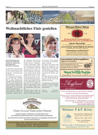 Seite 16                                                                   NEUER MARKTBOTE                                                                                      - Anzeige -




Weihnachtliches Flair genießen
                                                                                                                             SEIT                                    1704



                                                                                                                   Ihr Spezialist für Assmannshäuser
                                                                                                                Spätburgunder Rotweine und Weißherbste
                                                                                                                                Tage der offenen Keller
                                                                                                                   27. + 28. August und 3. + 4. September 2011 ab 11.00 Uhr
                                                                                                               „Jazz im Gutshof“ mit dem High Fly Jazz Quartett
                                                                                                                         4. September 2011 ab 14.00 Uhr. Eintritt frei.
                                                                                                                        Assmannshausen, Landhaus Kenner
                                                                                                                           Anfahrt über Mühlberg Aulhausen ist ausgeschildert
                                                                                                                          Tel. 0 67 22- 10 64 · Fax 0 67 22- 4 86 56
                                                                                                                         E-Mail: info@weingut-robert-koenig.de



Liebe Besucherinnen und              den zahlreichen Besucherinnen         und Sie sich in Ihrem Kalender
                                                                                                               Gutsschänke im Rosengäßchen
Besucher des Weihnachts-             und Besuchern unvergessliche          einen Besuch des Weihnachts-        Täglich ab 15 Uhr geöffnet
marktes der Nationen 2011,           Stunden bereiten. Einhundert-         marktes vormerken.                  Erleben Sie weinfrohe Stunden mit unseren
liebe Rüdesheimer                    zwanzig weihnachtliche Stände         Wir danken recht herzlich allen     typischen Rüdesheimer Wein- und
Bürgerinnen und Bürger,              aus 16 Nationen mit Gastronomie       Rüdesheimer Bürgerinnen und         Vesper-Spezialitäten in ruhiger, idyllischer
                                     und weihnachtlichen Bräuchen          Bürgern, der Gastronomie, allen     Atmosphäre inmitten der Altstadt.
als Rüdesheimer Weinmajestäten       aus ihrer Heimat werden die           Standbetreibern, den Musiker-       Weinprobe, Flaschenweinverkauf und Gästezimmer
Victoria I. und Franziska I. laden   Straßen beleben. Wir freuen uns,      innen und Musikern und allen, die
wir Sie alle recht herzlich zum      dass die Veranstalter auch wieder     sich für den diesjährigen Weih-
diesjährigen Weihnachtsmarkt         an die Familien und die Kinder        nachtsmarkt der Nationen enga-
der Nationen ein.                    gedacht haben, welche ein um-         gieren.
Wir wünschen uns, dass sich un-      fangreiches Programm erwartet.        Besonderen Dank den Veranstal-        65385 Rüdeheim · Tel. 0 67 22 / 32 96 · Fax 0 67 22 / 4 77 01
sere einheimischen Mitbürger         Es ist auch für uns, die wir ja je-   tern: WM Weihnachtsmarkt der
und die vielen Gäste aus aller       des Jahr den Weihnachtsmarkt be-      Nationen und der Tourist-Info,
Welt in unserer adventlich ge-       suchen, immer wieder ein Erleb-       Rüdesheim am Rhein.
schmückten Heimatstadt Rüdes-        nis, in die strahlenden Augen von
heim am Rhein wohlfühlen und         Jung und Alt zu schauen, die          Als Rüdesheimer Weinmajestäten
sich mit den vielen Angeboten der    durch die beschaulichen Gassen        wünschen wir Ihnen besinnliche
Stände des Marktes und dem Mu-       unserer Altstadt schlendern und       adventliche Stunden in Rüdes-
sik-Programm auf das Weih-           das weihnachtliche Flair genie-       heim am Rhein
nachtsfest einstimmen lassen.        ßen.
Unsere historische Altstadt wird     Wir hoffen, dass wir Ihnen mit        Victoria I.         Franziska I.
in den Wochen des Advents im         unserem Grußwort schon ein            Weinkönigin       Weinprinzessin     Riesling und Spätburgunder aus besten Rüdesheimer Weinlagen.
Lichterglanz erstrahlen und so       wenig Vorfreude machen konnten                                                      Weinproben und geführte Weinwanderungen.
                                                                                                               Besuchen Sie uns an unserem Weinstand auf dem Weihnachtsmarkt
                                                                                                                  an der Seilbahn und kosten Sie unseren Guts-Glühwein oder
                                                                                                                        unseren Geheimtipp die „Beschwipste Marille“.

                                                                                                                       Schmidtstraße 18 · 65385 Rüdesheim am Rhein
                                                                                                                                  Tel. 0 67 22-35 45 · Fax 0 67 22-35 70
                                                                                                                                          www.weingut-siegfried.de



                                                                                                                 WEINBAU P. & P. KÖNIG
                                                                                                                                           Assmannshäuser Spätburgunder
                                                                                                                                             aus besten Lagen im Holzfass gereift

                                                                                                                                             Blanc de Noir / Wein & Sekt
                                                                                                                                                 Trester- und Weinbrand
                                                                                                                                                      im Eichenholz gereift


                                                                                                                 Aulhauser Straße 7, 65385 Rüdesheim am Rhein
                                                                                                                      Assmannshausen, Tel. 0 67 22- 21 42
 