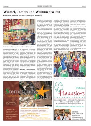 - Anzeige -                                                                NEUER MARKTBOTE                                                                                 Seite 5




Wichtel, Tomtes und Weihnachtselfen
Großeltern, Familien & Enkel - Dienstag ist Wichteltag

                                                                          sich auf dem Weihnachtsmarkt,        Nikolaus ein zum Musizieren mit    vember bei ausgewählten Leis-
                                                                          wie in der ganzen Stadt Rüdes-       Kinderchören und seinen Weih-      tungsträgern und selbstverständ-
                                                                          heim am Rhein, besondere Orte        nachtselfen. Das Krippenspiel      lich während des Weihnachts-
                                                                          für Familien mit Kindern, an         erzählt vom Sinn der Weihnacht.    markts beim Nikolaus erhältlich.
                                                                          denen Erinnerungen an Advent         Schiffstouren wie „Bugwellen &
                                                                          und Weihnachten wie in einer         Märchenweihnacht“ entführen in     Seit diesem Jahr ist dienstags auf
                                                                          guten Wichtelwerkstatt geschmie-     den Glanz und Bräuche längst       dem Weihnachtsmarkt „Wichtel-
                                                                          det und verdichtet werden kön-       vergangener Tage. Und Sonder-      tag“. Familien mit Kindern und
                                                                          nen.                                 züge unter Dampf machen bereits    Großeltern mit Enkeln erwarten
                                                                          Neben der Adventskrippe von          die Anreise zum ganz besonderen    an diesem Tag besondere Ideen
                                                                          Sankt Jakobus und dem Krippen-       Erlebnis. Wer dann zur Stärkung    und Überraschungen. Bewusste
                                                                          weg durch Rüdesheim und Ei-          einen Kinderpunsch und viel-       Gelegenheit für einen geruhsa-
                                                                          bingen laden „Siegfried`s Mecha-     leicht sogar bei einem freund-     men Familienausflug abseits der
                                                                          nisches Musikkabinett“ in der        lichen Wirt ein eigenes Kinder-    betriebsamen Wochenenden.
                                                                          Oberstraße und das „Toy-Muse-        gedeck bekommen hat, fällt         Bewusste Möglichkeit für kom-
                                                                          um“ in der Peterstraße zum           abends müde ins Bett und kann      petente Großeltern, Kindern und
                                                                          Schauen, Staunen und Verweilen       vom Weihnachtstage träumen.        Schwiegerkindern eine Atem-
                                                                          ein. Einen kleinen Vorgeschmack                                         pause zu verschaffen, gemeinsam
                                                                          bietet die Modelleisenbahn des       Der Wichtelpass stellt besondere   mit den Enkelkindern die Vor-
                                                                          Weihnachtsmarktes auf dem            Angebote und Vergünstigungen       weihnachtszeit zu erleben und
Vor dem Brömserhof sind die Kinder zur Karussellfahrt eingeladen.         Marktplatz. Wer selber Lokführer     für Familien und „Großeltern/En-   Erinnerungen zu schaffen.
                                                                          werden will, hat als Gast der Kin-   kel-Angebote“ zusammen und ist     Wir sehen uns dienstags und freu-
Sie gehören in vielen Kulturen zu   Im Schmelztiegel US-amerikani-        dereisenbahn auf dem unteren         ab dem Martinstag am 10. No-       en uns auf Sie!
den Geschichten und Märchen         scher Kultur wurden sie Groß-         Markt Gelegenheit dazu.
der Vorweihnachtszeit, die klei-    eltern der Weihnachtselfen und        Wer lieber von einer Karriere
nen Leute, wahlweise mit Zipfel-    unterstützen Santa Claus am           wahlweise als Ritter oder Prinzes-
mützen, spitzen Hüten und           Polarkreis in der Spielproduktion,    sin, Cowboy oder Indianer oder
manchmal auch ebensolchen Oh-       sodass man ihn am Weihnachts-         einfach nur von handfesten Ferien
ren, die in Wäldern und unter der   abend samt Rentierschlitten mit       auf dem Ponyhof träumt, kann
Erde wohnen, im Wald und auch       dem Radar verfolgen kann. (Im         rund um den Marktbrunnen schon
in Bergwerken nach dem Rechten      Internet unter www.noradsanta         einmal Freundschaft schließen
sehen, oder als gute Geister        .org.) In aller Kürze sind Wichtel    mit den Pferden des Ponylands
Häuser und Werkstätten behüten.     und alle Anverwandten Fabel-          Ebentaler Hof.
Sie erzählen von einer belebten     wesen, Symbolfiguren und Bot-         Vor dem ehemaligen Rittersitz
und verzauberten Natur. Bei uns     schafter einer kindlich verzauber-    Brömserhof, indem auch das
sind sie mit den Zwergen und        ten Vorweihnachtszeit.                Musikkabinett untergebracht ist,
Heinzelmännchen verschwistert,                                            wartet das Hasendorf, das roman-
die manche für eine ferne Erinne-   Bubenherz & Mädchenträume             tische Karussell und die liebens-
rung an frühe Bergleute halten.                                           werte Clown Show.
Im Nordischen beschützen sie als    Mit etwas Glück gehört diese Zeit     Das Programm hält weitere Über-
Tomte Natur und Höfe. Dafür         zu den besten Kindheitserinne-        raschungen bereit. Abends um
erhalten sie am Weihnachtstage      rungen überhaupt. Vorfreude und       18:00 Uhr stimmt das Rüdeshei-
Milch und süßen Brei, und sind      Erwartungen, Lichterglanz und         mer Christkind große wie kleine
auf sehr merkwürdige Weise mit      Erlebnisse, die jahrzehntelang        Gäste auf die Weihnachtszeit ein.
der Hauskatze verbunden.            begleiten werden. Daher finden        An den Wochenenden lädt der          Dienstags ist auf dem Weihnachtsmarkt der Nationen Wichteltag.




                                                                                                                                                              Wirtshaus



                                                                                                                I n t e r n a t i o n a l
                                                                                                                DROSSELGASSE · RÜDESHEIM AM RHEIN
     Hier können Sie                                                                                                  Telefon 0 67 22/ 22 90 · Fax 46 28
     das Leben genießen ...                                                                                       E-Mail: hannelore-drosselgasse@t-online.de

                                                                                                                   WWW.HANNELORE-DROSSELGASSE.DE
                                    Sternstunden Hotels GmbH · Assmannshausen
     ... auf einer der
                                    Hotel Alte Bauernschänke · Hotel Rheinstein - Boppestübchen
     Rheinterrassen beim
                                    Hotel Unter den Linden · Hotel Zwei Mohren · Rheinhotels Kesseler                                                IHR ZIEL
     Schlemmen oder
                                    Rheinallee 1 · 65385 Rüdesheim am Rhein                                                                          IN RÜDESHEIM
     in weinseliger Runde
                                    Tel. 06722/911090 · Fax 06722/911091                                                                             wünscht dem
     in der Höllengasse             E-Mail: info@sternstunden-hotels.de
     am Abend.
                                                                                                                                                     Weihnachtsmarkt
                                                                  www.sternstunden-hotels.de                                                         stimmungsvolle Tage
 