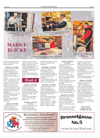 NEUER MARKTBOTE Seite 13- Anzeige -
Week 4
07:00 pm Die Niederwaldmusi-
kanten - An Advent in Swing,
Stage Marketplace
Saturday, 12-14-2013
11:00 am The Gates of Christ-
masmarket swing open
11:00 am Rheingau Arts &
Crafts, Townhall Marketplace
03:00 pm „Alle für Alle“ –
Christmas Concert, Stage Ober-
straße
03:00 pm „Fairy Tales & Mulled
Wine“ – Customs & Lore: Ad-
vent on River Rhine. Booking
available via +49-6722-2353,
Bridge 12 Rhine Riverside
05:00 pm Holy Mass & Even-
song for Third of Advent. Schola
of St. Jakobus directed by Willi-
bald Bibo. Church St. Jakobus,
Marketplace
06:00 pm Rudesheim Christchild
& Advent's Calendar, Stage
Oberstraße
06:30 pm Russian Christmas –
Melodies of Advent, Stage
Marketplace
Sunday, 12-15-2013
11:00 am The Gates of Christ-
masmarket swing open
11:00 am Rheingau Arts &
Crafts, Townhall Marketplace
03:00 pm An Advent's River
Cruise with Music of the Season,
Bridge 12 Rhine Riverside
05:00 pm The Rudesheim Nativi-
ty Play, Stage Marketplace
06:00 pm Rudesheim Christchild
& Advent's Calendar, Stage
Oberstraße
06:30 pm Die Winzerkapelle -
Songs of Christmas, Stage Ober-
straße
06:00 pm Rudesheim Christchild
& Advent's Calendar, Stage
Oberstraße
Wednesday, 12-18-2013
11:00 am The Gates of Christ-
masmarket swing open
11:00 am Rheingau Arts &
Crafts, Townhall Marketplace
06:00 pm Rudesheim Christchild
& Advent's Calendar, Stage
Oberstraße
07:00 pm Mountain Music – The
Alphorns of Rheinkiesel play for
Advent, Stage Marketplace
Thursday, 12-19-2013
11:00 am The Gates of Christ-
masmarket swing open
11:00 am Rheingau Arts &
Crafts, Townhall Marketplace
06:00 pm Rudesheim Christchild
& Advent's Calendar, Stage
Oberstraße
06:30 pm Die Niederwaldmusi-
kanten - An Advent in Swing,
Stage Marketplace
20:00 pm „20 Years of Christ-
market of Nations“ – A Market
Jubilee on River Rhine, MS
Rhenus – Adlerturm Landing
Friday, 12-20-2013
St. Thomas
11:00 am The Gates of Christ-
masmarket swing open
11:00 am Rheingau Arts &
Crafts, Townhall Marketplace
05:30 pm Elves`Night – Final og
the Christmasmarket Charity,
Stage Oberstraße
05:00 pm St. Thomas Night –
Customs, Lore and Fire Dances
for the Longest Night of Year,
Market & Old Town
06:00 pm Rudesheim Christchild
& Advent's Calendar, Stage
Oberstraße
06:30 pm Christmas Brass –
Advent Music by Trumpet and
Trombone from the Spieheim
Brass Band, Stage Oberstraße
07:00 pm Luna Melisande - Folk
& Poetry, Stage Marketplace
Saturday, 12-21-2013
11:00 am The Gates of Christ-
masmarket swing open
11:00 am Rheingau Arts &
Crafts, Townhall Marketplace
03:00 pm „Alle für Alle“ –
Christmas Concert, Stage Ober-
straße
03:00 pm „Fairy Tales & Mulled
Wine“ - Customs & Lore: Ad-
vent on River Rhine. Booking
available via +49-6722-2353.
Bridge 12 Rhine Riverside
05:00 pm Holy Mass & Even-
song for Fourth of Advent. Scho-
la of St. Jakobus directed by
Willibald Bibo, Church St. Jako-
bus, Marketplace
06:00 pm Rudesheim Christchild
& Advent's Calendar, Stage
Oberstraße
06:30 pm Luna Melisande - Folk
& Poetry, Stage Marketplace
Sunday, 12-22-2013
11:00 am The Gates of Christ-
masmarket swing open
11:00 am Rheingau Arts &
Crafts, Townhall Marketplace
03:00 pm An Advent's River
Cruise with Music of the Season.
Bridge 12 Rhine Riverside
05:00 pm The Rudesheim Nati-
vity Play, Stage Marketplace
06:00 pm Rudesheim Christchild
& Advent's Calendar, Stage
Oberstraße
06:30 pm Russian Christmas –
Cosack' Voices for Advent, Stage
Marketplace
Merry Christmas
A Happy New Year
Auf Wiedersehen 2014
Monday, 12-16-2013
11:00 am The Gates of Christ-
masmarket swing open
11:00 am Rheingau Arts &
Crafts, Townhall Marketplace
06:00 pm Rudesheim Christchild
& Advent's Calendar, Stage
Oberstraße
07:00 pm Die Winzerkapelle -
Songs of Christmas, Stage
Marketplace
Tuesday, 12-17-2013
Elves’ Day
11:00 am The Gates of Christ-
masmarket swing open
11:00 am Rheingau Arts &
Crafts, Townhall Marketplace
RESTAURANT „ZUM ANKER“
Rüdesheim am Rhein, Christophelstraße 10
Telefon 0 67 22 / 4 92 40, www.zum-anker-ruedesheim.de
Norddeutscher Grünkohl mit Mettwurst, Kassler und
knusprigen Bratkartoffeln zur Weihnachtsmarktzeit.
Steak-Karte und leckere hausgemachte Spezialitäten.
Wir freuen uns auf Ihren Besuch!
Sabine & Klaus Uliczka
Mariusz Laskawski und Artun Laskiewicz backen Brotnach polnischen Rezepturen: Der Weihnachtsmarkt
ist eben international.
Köhlerküsse in allen Geschmacksrichtungen: Helga Hofmann
und Lusine Pogosian haben jede Menge davon.
Überall auf dem Weihnachtsmarkt gibt es
verführerische Süßigkeiten: Helmut Husar
bei der Vorbereitung.
Der Stand von Martina Keiper ist für heißen Apfelwein,
Apfelsaft und Obstbrände bekannt.
MARKT-
BLICKE
 