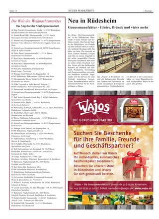 NEUER MARKTBOTESeite 18 - Anzeige -
Die Welt des Weihnachtsmarktes
Das Angebot der Marktgemeinschaft
40 Jörg Powileit, Geisenheimer Straße 13, 65385 Rüdesheim,
Spießbratenhütte mit Weihnachtsspießbraten
41 Schuld-Krist GBR, Rheingaustraße 5, 65391 Lorch,
Hauseigene Getränke der Rüdesheimer Weinkellerei
42 Armin Loos, Georgenpromenade 18, 06526 Sangerhausen,
Pommes Frites, Bratwurst, Reibekuchen, Suppen, Steaks und
Wein
43 Armin Loos, Georgenpromenate 18, 06526 Sangerhausen,
Heiße & Kalte Getränke
44 Heike Bund, Augustinerstraße 51, 55116 Mainz,
Rüdesheimer Sockenhütte
47 Rene Metz, Baumertstraße 16, 60386 Frankfurt,
Getränke & Snacks
48 Rene Metz, Baumertstraße 16, 60386 Frankfurt,
Getränke & Snacks
49 Ponyland Rüdesheim, Ebentaler Hof
Kindertraum: Ponyreiten
50 Weingut Adolf Störzel, Am Engergraben 14,
65385 Rüdesheim, Rüdesheimer Glühwein und Weine
53 Mexikanische Waren, Markt, 65385 Rüdesheim
Geschenke aus Mexiko
54 Mike Freymuth u. Janko Rawiel, Hauptstr. 5,
04564 Großdeuben, Weihnachtskugeln mit LED
55 Partnerstadt Mezekövesd, Kunsthandwerk aus Ungarn
56 Armin Loos, Georgenpromenade 18, 06526 Sangerhausen,
Suppen
57 Ralf Seifer, Heinrich-Unruh-Weg 7, 65385 Rüdesheim,
Spezialitäten aus Mexiko
59 Simone Seifer, Markt 15, 656385 Rüdesheim
Tschechische Schnitzel
60 Perlenkönig Schmuck, Selitstraße 3, 55234 Erbes-Büdesheim,
Rüdesheimer Schmuckschatulle
61 Roald Marx, Bornweg 13, 65345 Eltville,
Handarbeiten aus Keramik
62 Werner Stallmann, Schlossstraße 1, 65385 Rüdesheim,
Rüdesheimer Neuheiten-Basar
63 Armin Loos, Georgenpromenade 18, 06526 Sangerhausen,
Reibekuchen
65 Weingut Adolf Störzel, Am Engergraben 14,
65385 Rüdesheim, Waffeln & Glühwein
66 Helmut Husar, Veilchenweg 1, 65201 Wiesbaden,
Champions im Brottopf
67 Helmut Husar, Veilchenweg 1, 65201 Wiesbaden,
Mutzen & Dampfnudeln
68 H. Schäfer, Oberstraße 38, 65385 Rüdesheim,
Spezialitäten aus Polen
69 Rolf Hafenmeister, Am Bornstück 20, 35638 Leun-
Biskirchen, Wärmekissen, Kissen mit Lavendel usw.,
Grubentücher, Düfte, Seifen
70 Fartak, Postfach 1445, 77904 Lahr
Glaskunst, Acrylglas, Nikoläuse, Kantenhocker & Spieldosen
71 Barhoumi, Flughafenstraße 53,12045 Berlin,
Produkte aus Olivenholz
72 Karl Heinz Bär, Buchenweg 12 a,
65366 Geisenheim-Mariental, Brandmalerei
73 Rüdesheimer Weihnachtsmarkt der Nationen,
Rüdesheimer Mini-Eisenbahn
74 Zur zweiten Markthälfte: Partnerstadt Meursault,
Weine & Spezialitäten aus Frankreich
75 Walter G. Schröder, Schmidtstraße 30, 65385 Rüdesheim,
Schmuck & Design
76 Leszek Laskowiski, Ul. Plac Mieszka I 18/8, 67-200 Glogow,
Polnisches Fladenbrot
77 Barhoumi, Flughafenstraße 53,12045 Berlin,
Schaffell-Produkte, Keramik, Stoffdecken & Armbänder
78 Asbach GmbH, Taunusstraße 1-3, 65385 Rüdesheim,
Asbach Uralt - Präsente aus Rüdesheim
80 Schiller GbR, Nerostraße 18, 65183 Wiesbaden,
Rüdesheimer Geschenkewelt
LIKÖRE EDELBRÄNDEESSIGE EDLE ÖLE KRÄUTER SENFE
Wajos – Die Genussmanufaktur | Oberstraße 35 | 65385 Rüdesheim
Tel. +49 (0) 67 22 50 09 18 | E-Mail ruedesheim@wajos.de | www.wajos.de
Neu in Rüdesheim
Genussmanufaktur - Liköre, Brände und vieles mehr
Im „Wajos - Die Genussmanufak-
tur“ in der Rüdesheimer Ober-
straße 35 kann Einkauf zum Er-
lebnis werden. Hier hat der Kun-
de die Möglichkeit, ein Produkt
vor dem Einkauf selbst zu verkos-
ten, fachliche Beratung steht ihm
dabei zur Seite. Die Auswahl an
losen Likören, Bränden, Essigen
und Ölen ist enorm. Abgefüllt in
die selbst ausgewählte Flasche
kann guter Geschmack dann auch
zu einem netten Geschenk wer-
den. Gerne gibt das fachkundige
Personal im Hinblick auf Her-
kunft, Produktion, Verwendung
und Zusammenstellung mit ande-
ren Produkten Auskunft. Abge-
rundet wird der Service mit einer
Vielzahl kostenloser Rezept-
flyern, Rezeptbroschüren und In-
formationsheftchen für das Nach-
schlagen zu Hause.
Das „Wajos“ in Rüdesheim ver-
eint die kulinarischen Bereiche
aus Feinkost und Spirituosen zu
einem einzigartigen Konzept mit
genussreichem Erlebnischarakter.
Ein Besuch in der Genussmanu-
faktur ist beim Rüdesheim-Be-
such zu empfehlen! Wajos ist das
ganze Jahr geöffnet.
 