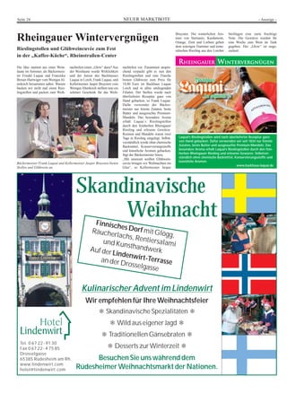 NEUER MARKTBOTESeite 24 - Anzeige -
Kulinarischer Advent im Lindenwirt
Wir empfehlen für Ihre Weihnachtsfeier
❄ Skandinavische Spezialitäten ❄
❄ Wild aus eigener Jagd ❄
❄ Traditionellen Gänsebraten ❄
❄ Desserts zur Winterzeit ❄
Besuchen Sie uns während dem
Rüdesheimer Weihnachtsmarkt der Nationen.
Skandinavische
WeihnachtFinnisches Dorf mit Glögg,
Räucherlachs, Rentiersalamiund KunsthandwerkAuf der Lindenwirt-Terrassean der Drosselgasse
Tel. 0 67 22 - 91 30
Fax 0 67 22 - 4 75 85
Drosselgasse
65385 Rüdesheim am Rh.
www.lindenwirt.com
hotel@lindenwirt.com
Laquai’s Rieslingstollen wird nach überlieferter Rezeptur ganz
von Hand gebacken. Dafür verwenden wir seit 1834 nur feinste
Zutaten, beste Butter und ausgesuchte Premium-Mandeln. Das
besondere Aroma erhält Laquai’s Rieslingstollen durch den fein-
herben Rheingauer Riesling und erlesene Gewürze. Selbstver-
ständlich ohne chemische Backmittel, Konservierungsstoffe und
künstliche Aromen.
www.backhaus-laquai.de
Rheingauer Wintervergnügen
Rieslingstollen und Glühweincuvée zum Fest
in der „Kaffee-Küche“, Rheinstraßen-Center
Die Idee stammt aus einer Wein-
laune im Sommer, als Bäckermeis-
ter Friedel Laquai und Franziska
Breuer-Hartwiger vom WeingutAl-
tenkirch beisammen saßen. Warum
backen wir nicht mal einen Ries-
lingstollen und packen zum Weih-
nachtsfest einen „Glow“ dazu? Aus
der Weinlaune wurde Wirklichkeit
und der Junior des Backhauses
Laquai in Lorch, Frank Laquai, und
Kellermeister Jasper Bruysten vom
Weingut Altenkirch stellten nun ein
schönes Geschenk für das Weih-
nachtsfest vor. Zusammen anspre-
chend verpackt gibt es nun den
Rieslingstollen und eine Flasche
besten Glühwein zum Preis für
18,80 Euro im Backhaus Laquai
Lorch und in allen umliegenden
Filialen. Der Stollen wurde nach
überlieferter Rezeptur ganz von
Hand gebacken, so Frank Laquai.
Dafür verwendet der Bäcker-
meister nur feinste Zutaten, beste
Butter und ausgesuchte Premium-
Mandeln. Das besondere Aroma
erhält Laquai`s Rieslingstollen
durch den feinherben Rheingauer
Riesling und erlesene Gewürze.
Rosinen und Mandeln waren zwei
Tage in Riesling eingelegt. Selbst-
verständlich werde ohne chemische
Backmittel, Konservierungsstoffe
und künstliche Aromen gebacken,
fügt der Bäckermeister hinzu.
„Mit unserem weißen Glühwein-
cuvée bringen wir Weihnachten ins
Glas“, so Kellermeister Jasper
Bruysten. Die winterlichen Aro-
men von Sternanis, Kardamom,
Orange, Zimt und Lorbeer geben
dem würzigen Traminer und mine-
ralischen Riesling aus den Lorcher
Steillagen eine zarte fruchtige
Note. Die Gewürze wurden für
eine Woche zum Wein im Tank
gegeben. Der „Glow“ ist unge-
zuckert.
Bäckermeister Frank Laquai und Kellermeister Jasper Bruysten bieten
Stollen und Glühwein an.
 
