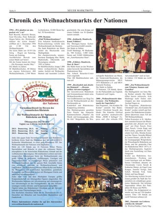 NEUER MARKTBOTESeite 4 - Anzeige -
Vorweihnachtszeit im Herzen des
romantischen Rheintals
Der Weihnachtsmarkt der Nationen in
Rüdesheim am Rhein
Öffnungszeiten 2013 bis 2015
Täglich von 11.00 Uhr bis 20.00/21.00 Uhr
2013: Donnerstag 28.11. bis Sonntag 22.12.
2014: Donnerstag 20.11. bis Sonntag 21.12.
2015: Donnerstag 19.11. bis Sonntag 20.12.
Jedes Jahr gegen Ende November verwandelt sich Rüdesheim,
berühmte kleine Stadt des Rheingaus und Tor zum UNESCO
Kulturerbe Mittelrheintal, in einen ganz besonderen Ort: Der
Weihnachtsmarkt der Nationen wird abgehalten.
Mehr als 120 Stände aus 16 Nationen bieten Waren,
Spezialitäten und Bräuche in einer der schönsten Markt-
atmosphären in der historischen Rüdesheimer Altstadt und der
weltbekannten Drosselgasse. Mit strahlenden Lichtern und stim-
mungsvollen Dekorationen bietet der Weihnachtsmarkt eine
große Vielfalt an Konzerten, Aufführungen, Umzügen und
Programmpunkten. In einzigartiger Weise präsentiert sich
Weihnachtsbrauchtum aus der ganzen Welt. Geschäfte bieten
eine exzellente Auswahl an Weihnachtsschmuck und
Geschenken. Die Rüdesheimer Winzer öffnen Keller und Stuben
für Weingenuss mit winterlichen Spezialitäten; gemütliche
Restaurants und Weinstuben locken mit Rheingauer Küche und
speziellen Adventsangeboten.
Jedes Jahr wird auf dem Marktplatz Europas größte
Krippenlandschaft mit lebensgroßen Figuren eingerichtet. Die
Wochenenden beginnen mit Adventsumzug und stimmungsvol-
lem Adventssingen an den Freitagabenden. An den Advents-
sonntagen werden Advents- und Krippenspiele aufgeführt.
Täglich halten das Rüdesheimer Christkind und der Advents-
kalender neue Überraschungen bereit.
Den feierlichen Abschluss bildet die St. Thomasnacht am 21.
Dezember mit Bräuchen und Geschichten, Illumination und
Gaukelwerk.
Weitere Informationen erhalten Sie auf den Internetseiten
www.weihnachtsmarkt-der-nationen.de
Chronik des Weihnachtsmarkts der Nationen
1994: „Wir glauben an uns,
packen wir’ s an“
Ralf Biesold, Heinrich Breuer,
Gerd Hovorka, Peter Rehwald,
Jürgen Salize, die „Weihnachts-
männer der ersten Stunde“
eröffnen am 1. Dezember 1994
um 11:00 Uhr den
Weihnachtsmarkt.
Die letzte Hütte um 10:59 Uhr
fertig – Regen am Samstag,
Sonne am Sonntag.
Ausführlicher Bericht zum
ersten Markt auf Seite3.
Mit der Sonne kamen die Gäste
– „Die Resonanz machte Mut.“
Der Markt in Zahlen:
68 Marktbeschicker, 40 Hütten
aus eigener Schreinerei, 400
Weihnachtsbäume, 2.500 Meter
Lichterketten, 10.000 Meter Ka-
bel, 30 Stromkästen.
1995: Bestnote
„Fünf Weihnachtsmänner“
Eine bekannte bundesdeutsche
Boulevardzeitung verleiht dem
Weihnachtsmarkt die Bestnote.
Die Stadt Rüdesheim am Rhein
erklärt die Rheinstraße zum
Marktgelände.
Der charakteristische, ununter-
brochene Rundgang über Markt,
Marktstraße, Oberstraße und
Drosselgasse entsteht.
1995 in Zahlen:
86 Marktbeschicker, knapp 1.000
Meter weihnachtlicher Buden-
zauber, festlich mit Weihnachts-
bäumen und tausenden Lichtern
geschmückt. Die erste Krippe auf
einem Gelände von 36 Quadrat-
metern entsteht.
1996: „Kulinarik, Handwerk,
Kunst, Folklore“
Die Rheingau-Taunus Kultur-
und Tourismus-GmbH entsteht.
Der Markt in Zahlen:
Zwölf Markttage, 96 Marktstän-
de, 500 Fichten, 3.000 Glüh-
birnen und 10.000 Glühbirnchen
am „Amerikanischen Haus“.
1998: „Folklore, Handwerk,
Stars & Show“
Der Markt bietet an den Wochen-
enden hessische Spezialitäten und
Plankstettener Bier.
Das Asbach Besucher-Center
wird vorgestellt.
Über 100 Marktbeschicker neh-
men teil.
1999: „Beschaulich und abseits
des Rummels“ – „Hessens
größtes Adventsvergnügen“
Der Gewerbeverein Rüdesheim
und Assmannshausen startet seine
Weihnachtstombola.
Von Großbritannien aus fliegt Fin
Air den Weihnachtsmarkt an drei
Wochenenden an.
Kinderdorf und Rüdesheimer
Krippenweg entstehen.
Das Marktprogramm gestalten
Peter Parsch, das litauische
Kammerorchester „Varpelis“, die
Musik- und Gesangsgruppe „Alle
für Alle“ Welgesheim, die Win-
zerkapelle Rüdesheim am Rhein,
die Niederwald-Musikanten, die
Männergesangsvereine MGV
1875 Rüdesheim e.V. und MGV
Eintracht Presberg.
Der Markt in Zahlen:
15 Nationen, 120 Stände, darun-
ter die Partnerstädte aus England,
Frankreich und Ungarn.
2000: „Weihnachtsmarkt ohne
Grenzen – Ein Weihnachts-
markt der Superlative“
Das Programm „Von Kindern für
Kinder“ entsteht. Das Rüdes-
heimer Christkind besucht den
Markt. Der Künstler Ehrfried
Grob gestaltet ausdrucksvolle
Bilder. „WDR 4 Schlager“ Ex-
press und „Der rollende FFH
Adventskalender“ sind zu Gast.
In Zahlen: 124 Stände aus zwölf
Nationen.
2001: „Ein Weihnachtsmarkt
zum Träumen, Staunen und
Genießen“
Das Marktgedicht von Anna Ma-
ria Richter entsteht. Der Markt
öffnet bereits mittwochs. Acht
Markttage mehr finden statt.
Gruppen aus dem europäischen
Ausland fragen an.
Die Programme „Rüdesheimer
Christkind“ und „Von Kindern für
Kinder“ werden vertieft und fort-
gesetzt. Die Rüdesheimer Kinder-
gärten dekorieren einen Teil der
500 Weihnachtsbäume.
Neben Konzerten in St. Jakobus,
dem zentralen Konzert der Rhein-
gauschule und „Klassik zum Ad-
vent“ mit Peter Parsch, Peter
Hans Parsch, Ursula Rupp und
Rolf Lansky, gestalten die Tanz-
schule Axel Jolie, Monika Kreutz
und ihre Tänzer, Veronika Blümel
& Carsten Diener, „Alle für Alle“,
die Gesangsgruppe Welgersheim,
die Winzerkapelle Rüdesheim am
Rhein, und der gemischte Chor
des Rüdesheimer MGV 1875 e.V.
das Marktprogramm, begleitet
durch eine Ausstellung von Hans
Nungesser.
Kinder aus Rüdesheim, Ass-
mannshausen, Presberg und
Lorch beteiligen sich am Rüdes-
heimer Christkind, darunter als
Christkinder Catrin Strieth &
Katharina Ohmer, als Engel Lena
Kunger, Jennifer Szolga, Jana
Scholl, Melinda Feid, Anna
Schulz und Jana Bengel.
Zur Absicherung weiterer Investi-
tionen gewährt die Stadt den Ver-
anstaltern ein zehnjähriges garan-
tiertes Marktrecht. Die örtlichen
Supermärkte öffnen ihre Park-
plätze für Busse und PKWs.
In Zahlen: Das Krippenareal er-
streckt sich nun auf 150 Quadrat-
metern. Über 120 Stände aus
zwölf Nationen nehmen teil.
2002 „Tausende von Lichtern
erhellen die Altstadt“
Dr. Winfried Rathke, Charly Näg-
 