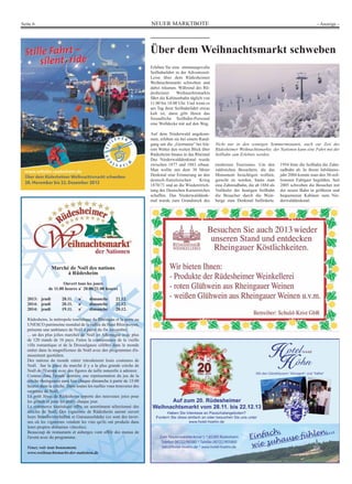 NEUER MARKTBOTESeite 6 - Anzeige -
Marché de Noël des nations
à Rüdesheim
Ouvert tous les jours
de 11.00 heures a` 20.00/21.00 heures
2013: jeudi 28.11. a` dimanche 22.12.
2014: jeudi 20.11. a` dimanche 21.12.
2014: jeudi 19.11. a` dimanche 20.12.
Rüdesheim, la métropole touristique du Rheingau et la porte au
UNESCO patrimoine mondial de la vallée du Haut Rhin moyen,
présente une ambiance de Noël à partir du fin novembre.
... un des plus jolies marchés de Noël en Allemagne avec plus
de 120 stands de 16 pays. Faites la connaissance de la vieille
ville romantique et de la Drosselgasse célèbre dans le monde
entier dans la magnificence de Noël avec des programmes d'a-
musement quotidien.
Des nations du monde entier introduisent leurs coutumes de
Noël. Sur la place du marché il y a la plus grande crèche de
Noël de l'Europe avec des figures de taille naturelle à admirer.
Comme dans l'année dernière une représentation du jeu de la
crèche rheingauois aura lieu chaque dimanche à partir de 15:00
heures dans la crèche. Dans toutes les ruelles vous trouverez des
surprises de Noël.
Le petit Jésus de Rüdesheim apporte des nouveaux joies pour
les grands et pour les petits chaque jour.
Le commerce touristique offre un assortiment sélectionné des
articles de Noël, Des vignerons de Rüdesheim auront ouvert
leurs Straußwirtschaften et Gutsausschänke (ce sont des taver-
nes où les vignerons vendent les vins qu'ils ont produits dans
leurs propres domaines viticoles).
Beaucoup de restaurants et auberges vont offrir des menus de
l'avent avec du programme.
Venez voir tout bonnement.
www.weihnachtsmarkt-der-nationen.de
Über dem Weihnachtsmarkt schweben
Erleben Sie eine stimmungsvolle
Seilbahnfahrt in der Adventszeit:
Leise über dem Rüdesheimer
Weihnachtsmarkt schweben und
dabei träumen. Während des Rü-
desheimer Weihnachtsmarkts
fährt die Kabinenbahn täglich von
11.00 bis 18.00 Uhr. Und wenn es
am Tag ihrer Seilbahnfahrt etwas
kalt ist, dann gibt Ihnen das
freundliche Seilbahn-Personal
eine Wolldecke mit auf den Weg.
Auf dem Niederwald angekom-
men, erleben sie bei einem Rund-
gang um die „Germania“ bei kla-
rem Wetter den weiten Blick über
Rüdesheim hinaus in das Rheintal
Das Niederwalddenkmal wurde
zwischen 1877 und 1883 erbaut.
Man wollte mit dem 38 Meter
Denkmal eine Erinnerung an den
deutsch-französischen Krieg
1870/71 und an die Wiedererrich-
tung des Deutschen Kaiserreiches
schaffen. Das Niederwalddenk-
mal wurde zum Grundstock des
modernen Tourismus. Um den
zahlreichen Besuchern, die das
Monument besichtigen wollten,
gerecht zu werden, baute man
eine Zahnradbahn, die ab 1884 als
Vorläufer der heutigen Seilbahn
die Besucher durch die Wein-
berge zum Denkmal beförderte.
1954 löste die Seilbahn die Zahn-
radbahn ab. In ihrem Jubiläums-
jahr 2004 konnte man den 30-mil-
lionsten Fahrgast begrüßen. Seit
2005 schweben die Besucher mit
der neuen Bahn in größeren und
bequemeren Kabinen zum Nie-
derwalddenkmal.
Nicht nur in den sonnigen Sommermonaten, auch zur Zeit des
Rüdesheimer Weihnachtsmarkts der Nationen kann eine Fahrt mit der
Seilbahn zum Erlebnis werden.
 