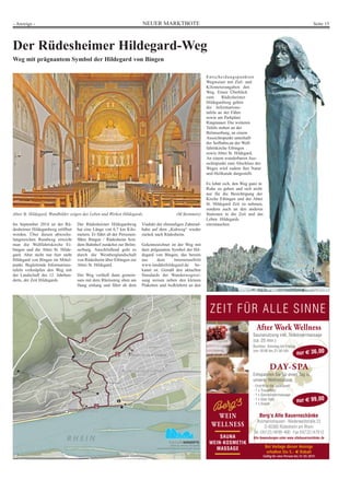 - Anzeige - NEUER MARKTBOTE Seite 15 
Entscheidungspunkten 
Wegweiser mit Ziel- und 
Kilometerangaben den 
Weg. Einen Überblick 
zum Rüdesheimer 
Hildegardweg geben 
die Informations-tafeln 
an der Fähre 
sowie am Parkplatz 
Ringmauer. Die weiteren 
Tafeln stehen an der 
Brömserburg, an einem 
Aussichtspunkt unterhalb 
der Seilbahn,an der Wall-fahrtskirche 
Eibingen 
sowie Abtei St. Hildegard. 
An einem wunderbaren Aus-sichtspunkt 
zum Abschluss des 
Weges wird zudem ihre Natur 
und Heilkunde dargestellt. 
Es lohnt sich, den Weg ganz in 
Ruhe zu gehen und sich nicht 
nur für die Besichtigung der 
Kirche Eibingen und der Abtei 
St. Hildegard Zeit zu nehmen, 
sondern auch an den anderen 
Stationen in die Zeit und das 
Leben Hildegards 
einzutauchen. 
Bei Vorlage dieser Anzeige 
erhalten Sie 5,- € Rabatt 
Gültig für eine Person bis 31.03.2015 
Der Rüdesheimer Hildegard-Weg 
Weg mit prägnantem Symbol der Hildegard von Bingen 
Abtei St. Hildegard, Wandbilder zeigen das Leben und Wirken Hildegards. (M.Steinmetz) 
Im September 2014 ist der Rü-desheimer 
Hildegardweg eröffnet 
worden. Über diesen abwechs-lungsreichen 
Rundweg erreicht 
man die Wallfahrtskirche Ei-bingen 
und die Abtei St. Hilde-gard. 
Aber nicht nur hier steht 
Hildegard von Bingen im Mittel-punkt. 
Begleitende Informations-tafeln 
verknüpfen den Weg mit 
der Landschaft des 12. Jahrhun-derts, 
der Zeit Hildegards. 
Der Rüdesheimer Hildegardweg 
hat eine Länge von 6,7 km Kilo-metern. 
Er führt ab der Personen-fähre 
Bingen / Rüdesheim bzw. 
dem Bahnhof zunächst zur Bröm-serburg. 
Anschließend geht es 
durch die Weinberglandschaft 
von Rüdesheim über Eibingen zur 
Abtei St. Hildegard. 
Der Weg verläuft dann gemein-sam 
mit dem Rheinsteig oben am 
Hang entlang und führt ab dem 
Viadukt der ehemaligen Zahnrad-bahn 
auf dem „Kuhweg“ wieder 
zurück nach Rüdesheim. 
Gekennzeichnet ist der Weg mit 
dem prägnanten Symbol der Hil-degard 
von Bingen, das bereits 
aus dem Internetauftritt 
www.landderhildegard.de be-kannt 
ist. Gemäß den aktuellen 
Standards der Wanderwegwei-sung 
weisen neben den kleinen 
Plaketten und Aufklebern an den 
 