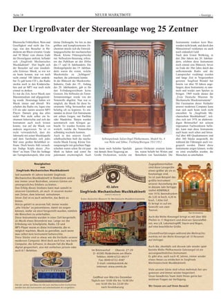 Seite 18 NEUER MARKTBOTE - Anzeige - 
Der Urgroßvater der Stereoanlage wog 25 Zentner 
Rheinische Fröhlichkeit, Wein und 
Geselligkeit sind nicht das Ein-zige, 
was den Besucher in Rü-desheim 
am Rhein erwartet. Grade 
mal 50 Meter vom oberen Ende 
der Drosselgasse entfernt, befindet 
sich „Siegfrieds Mechanisches 
Musikkabinett“. Hier begibt sich 
der Besucher auf eine musikali-sche 
Zeitreise. Musik, so wie wir 
sie heute kennen, war vor noch 
nicht einmal 100 Jahren undenk-bar. 
Es gab keine CD´s, das Radio 
steckte noch in den Kinderschu-hen 
und an MP3 war noch nicht 
einmal zu denken. 
Es war die Zeit, bevor Musik zum 
Massenmedium und allgegenwär-tig 
wurde. Heutzutage haben wir 
Musik immer und überall. Wir 
schalten das Radio ein, legen eine 
CD ein oder starten unseren MP3 
Player. Damals ging das alles 
nicht! Wer nicht selber ein In-strument 
beherrschte und sich das 
Instrument auch noch leisten 
konnte, war auf die Musik von 
anderen angewiesen. So ist es 
nicht verwunderlich, dass der 
Jahrmarkt mit seiner Musikkapelle 
und dem Tanzboden sich jedes 
Mal einer großen Beliebtheit er-freute. 
Doch bereits früh versuch-ten 
findige Köpfe dieses „Pro-blem“ 
zu lösen. Über die Anfänge 
der Turmglockenspiele, über erste 
kleine Drehorgeln, bis hin zu den 
größten und kompliziertesten Or-chestrien 
streckt sich die Entwick-lungsgeschichte 
der mechanischen 
Musik. Kleine Flötenspielwerke 
mit Stiftwalzen-Steuerung erfreu-ten 
das Publikum an den Höfen 
des 17. und 18. Jahrhunderts. Die 
Drehorgelspieler des 19. Jahrhun-derts 
waren die ersten, welche 
Musikstücke zu „Schlagern“ 
machten, die jedermann kannte. 
In der Blütezeit der Musikwerke- 
Industrie, Ende des 19., Anfang 
des 20. Jahrhunderts, gab es für 
den Erfindungsreichtum keine 
Grenzen. Die Stiftwalze als Tonin-formationsträger 
wurde von der 
Notenrolle abgelöst. Nun war es 
möglich, die Musik für diese In-strumente 
billig herzustellen und 
beliebig oft zu kopieren. Es ent-standen 
zu dieser Zeit Instrumente 
mit echten Geigen, mit Panflöte 
oder Mandoline. Banjos wurden 
automatisch zum Klingen ge-bracht. 
Es wurden Systeme ent-wickelt, 
welche die Notenrollen 
selbsttätig wechseln konnten. 
Auch in den unteren Gesell-schaftsschichten 
hielt die mecha-nische 
Musik Einzug. Kleine Ton-zungenorgeln 
mit gelochten Papp-scheiben 
waren schon für ein paar 
Mark zu haben und somit für 
jedermann erschwinglich. Auch 
Selbstspielende Salon-Orgel Philharmonie, Modell No. 4 
von Welte und Söhne, Freiburg/Breisgau 1911/1912. 
die heute noch beliebte Spieluhr 
trat damals ihren Siegeszug an. 
Große Orchestrien, welche ein 
ganzes Orchester ersetzen konn-ten, 
waren beliebt bei Wirten und 
Betreibern von Tanzlokalen. Die 
Instrumente tranken kein Bier, 
wurden nicht krank, und durch den 
Münzeinwurf verdienten sie auch 
noch ordentlich Geld. 
Nach dem Ersten Weltkrieg, in 
den 20er Jahren des 20. Jahrhun-derts, 
erlebten diese Instrumente 
noch einmal eine Blütezeit, bevor 
sie Ende der 20er Jahre durch das 
aufkommende Radio und die 
Lautsprecher verdrängt wurden 
und lange Zeit in Vergessenheit 
gerieten. Siegfried Wendel hat 
bereits vor über 50 Jahren ange-fangen, 
diese Instrumente zu sam-meln 
und wieder zum Spielen zu 
bringen. 1969 wurde daraus das 
„Erste Deutsche Museum für 
Mechanische Musikinstrumente“. 
Der Faszination dieser Vorläufer 
unserer modernen Computer kann 
man sich auch heute noch nicht 
entziehen. In „Siegfrieds Me-chanischem 
Musikkabinett“, wel-ches 
sich seit 1976 im altehrwür-digen 
Brömserhof mit seinem 
imposanten Fachwerkturm befin-det, 
kann man diese Instrumente 
auch heute noch sehen und hören. 
Auf über 400 Quadratmetern sind 
über 360 Stücke ausgestellt, die 
während der Führungen auch vor-gespielt 
werden. Damit diese 
Instrumente zeigen können, wofür 
sie einst erschaffen wurden, die 
Menschen zu unterhalten. 
 