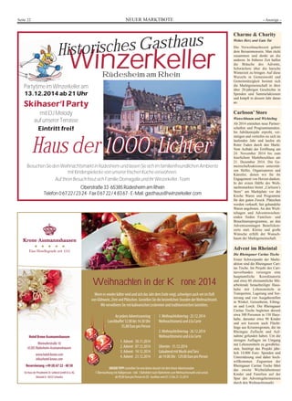 Seite 22 NEUER MARKTBOTE - Anzeige - 
Historisches Gasthaus Charme  Charity 
Winzerkeller 
Haus der 1000 Lichter 
Besuchen Sie den Weihnachtsmarkt in Rüdesheim und lassen Sie sich im familienfreundlichen Ambiente 
mit Kinderspielecke von unserer frischen Küche verwöhnen. 
Auf Ihren Besuch freut sich Familie Domagalla und ihr Winzerkeller-Team 
Oberstraße 33 ·65385 RüdesheimamRhein 
Telefon 0 67 22/ 23 24 · Fax 0 67 22 / 4 83 67 · E-Mail: gasthaus@winzerkeller.com 
Weihnachten in der Krone 2014 
Wenn es wieder kälter wird und sich das Jahr dem Ende neigt, schwelgen auch wir im Duft 
von Glühwein, Zimt und Plätzchen. Genießen Sie die besinnlichen Stunden der Weihnachtszeit. 
Wir verwöhnen Sie mit kulinarischen Leckereien und traditionsreichen Gerichten. 
Hotel Krone Assmannshausen 
Rheinuferstraße 10 
65385 Rüdesheim-Assmannshausen 
www.hotel-krone.com 
info@hotel-krone.com 
Reservierung +49 (0) 67 22 - 40 30 
Ein Haus der Privathotels Dr. Lohbeck GmbH  Co. KG 
Altmarkt 8 · 58332 Schwelm 
1. Weihnachtsfeiertag · 25.12.2014 
Weihnachtsmenü und à la Carte 
2. Weihnachtsfeiertag · 26.12.2014 
Weihnachtsmenü und à la Carte 
Silvester · 31.12.2014 
Galaabend mit Musik und Tanz 
ab 19.00 Uhr · 129,00 Euro pro Person 
An jedem Adventssonntag 
Lunchbuffet 12.00 bis 14.30 Uhr 
35,00 Euro pro Person 
1. Advent · 30.11.2014 
2. Advent · 07.12.2014 
3. Advent · 14.12.2014 
4. Advent · 21.12.2014 
UNSER TIPP: Genießen Sie eine kleine Auszeit mit dem Krone Adventszauber 
1 Übernachtung mit Halbpension · inkl. 1 Bahnfahrt nach Rüdesheim zum Weihnachtsmarkt und zurück 
ab 99,00 Euro pro Person im DZ · buchbar vom 01.12 bis 21.12.2014 
Partytime im Winzerkeller am 
13.12.2014 ab 21 Uhr 
Skihaser’l Party 
mit DJ Melody 
auf unserer Terrasse 
Eintritt frei! 
Rüdesheim am Rhein 
Weites Herz und Gute Tat 
Die Vorweihnachtszeit gehört 
dem Beisammensein. Man rückt 
zusammen und denkt an die 
anderen. In früherer Zeit halfen 
die Bräuche des Advents, 
Schwächere über die harsche 
Winterzeit zu bringen. Auf diese 
Wurzeln in Gemeinwohl und 
Gemeinnützigkeit besinnt sich 
die Marktgemeinschaft in ihrer 
über 20-jährigen Geschichte in 
Spenden und Sammelaktionen 
und knüpft in diesem Jahr daran 
an. 
Carlsson’ Store 
Wunschbaum und Wichteltag 
Ab 2014 entstehen neue Partner-schaften 
und Programmansätze. 
Im Jubiläumsjahr erprobt, ver-stetigen 
und vertiefen sie sich im 
laufenden Jahr und laufen als 
Roter Faden durch den Markt. 
Vom Auftakt der Eröffnung am 
24. November 2014 bis zum 
feierlichem Marktbeschluss am 
21. Dezember 2014. Die Ge-meinschaftsaktionen 
unterstüt-zen 
Helfer, Organisatoren und 
Künstler, denen wir für ihr 
Engagement von Herzen danken. 
In der ersten Hälfte des Weih-nachtsmarktes 
bietet „Carlsson’s 
Store“ am Marktplatz vor der 
Kirche Waren und Programme 
für den guten Zweck. Plätzchen 
werden verkauft, fair gehandelte 
Waren angeboten. An den Wich-teltagen 
und Adventswochen-enden 
finden Familien- und 
Brauchtumsprogramme, an den 
Adventssonntagen Benefizkon-zerte 
statt. Kleine und große 
Wünsche erfüllt der Wunsch-baum 
der Marktgemeinschaft. 
Advent im Rheintal 
Die Rheingauer Caritas Tische 
Erster Schwerpunkt der Markt-aktion 
sind die Rheingauer Cari-tas 
Tische. Im Projekt des Cari-tasverbandes 
versorgen eine 
hauptamtliche Koordinatorin 
und etwa 80 ehrenamtliche Mit-arbeitende 
benachteiligte Haus-halte 
mit Lebensmitteln in 
Transporten, Lagerung und Sor-tierung 
und vier Ausgabestellen 
in Winkel, Geisenheim, Eibing-en 
und Lorch. Die Rheingauer 
Caritas Tische begleiten derzeit 
etwa 300 Personen in 150 Haus-halte, 
darunter etwa 90 Kinder 
und seit kurzem auch Flücht-linge 
aus Krisenregionen, die im 
Rheingau Zuflucht und Auf-nahme 
gefunden haben. Um die 
strengen Auflagen im Umgang 
mit Lebensmitteln zu gewährlei-sten, 
benötigt das Projekt jähr-lich 
14.000 Euro. Spenden und 
Unterstützung sind daher hoch-willkommen. 
Zugunsten der 
Rheingauer Caritas Tische führt 
das zweite Wichtelabenteuer 
Kinder und Familien auf der 
Spur des Adventsgeheimnisses 
durch den Weihnachtsmarkt. 
 