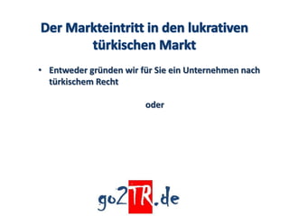• Entweder gründen wir für Sie ein Unternehmen nach
  türkischem Recht

                        oder
 