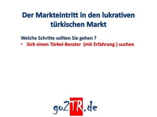 Welche Schritte sollten Sie gehen ?
• Sich einen Türkei-Berater (mit Erfahrung ) suchen
 